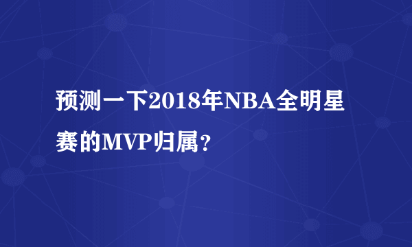 预测一下2018年NBA全明星赛的MVP归属？