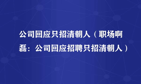 公司回应只招清朝人（职场啊磊：公司回应招聘只招清朝人）