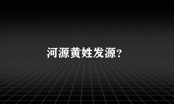 河源黄姓发源？