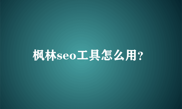 枫林seo工具怎么用？