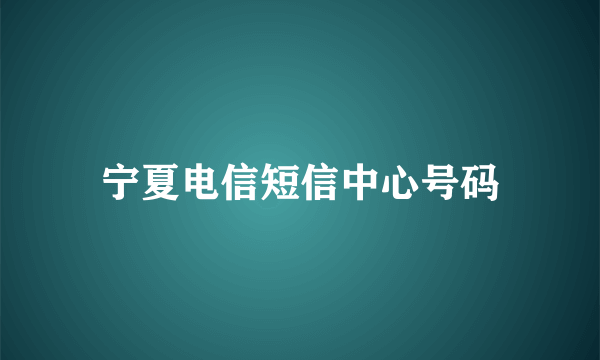 宁夏电信短信中心号码