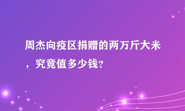 周杰向疫区捐赠的两万斤大米，究竟值多少钱？