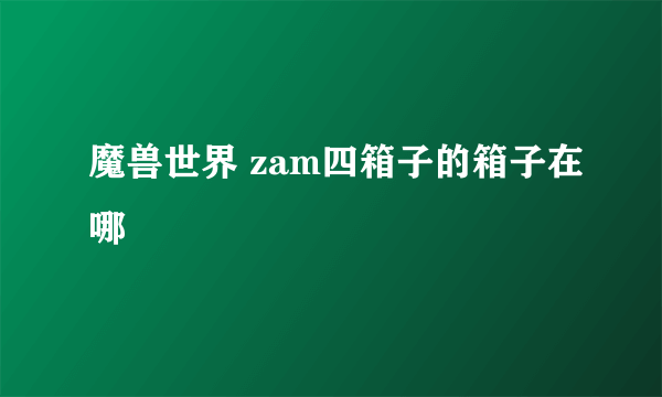 魔兽世界 zam四箱子的箱子在哪