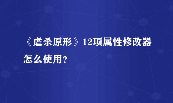 《虐杀原形》12项属性修改器怎么使用？