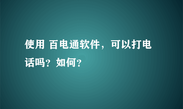 使用 百电通软件，可以打电话吗？如何？