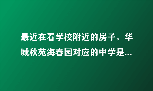 最近在看学校附近的房子，华城秋苑海春园对应的中学是什么？教育质量怎么样？1个班多少人？