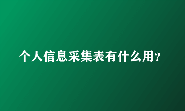 个人信息采集表有什么用？