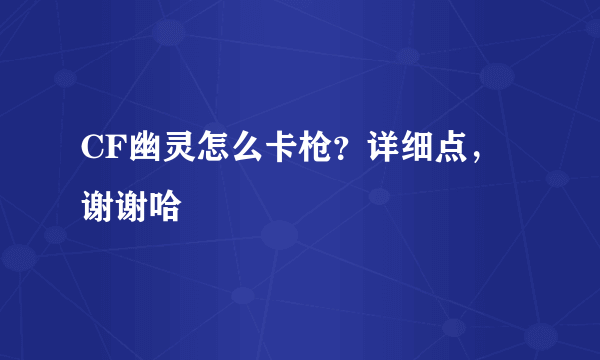 CF幽灵怎么卡枪？详细点，谢谢哈