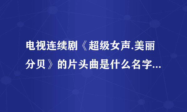 电视连续剧《超级女声.美丽分贝》的片头曲是什么名字吖?!`