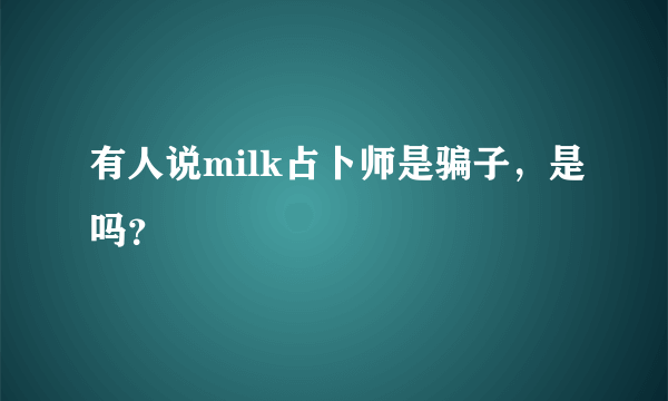 有人说milk占卜师是骗子，是吗？