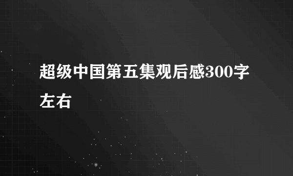 超级中国第五集观后感300字左右