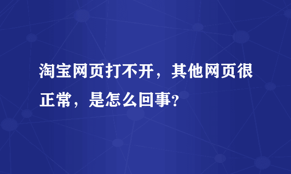 淘宝网页打不开，其他网页很正常，是怎么回事？