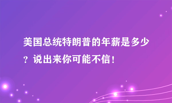 美国总统特朗普的年薪是多少？说出来你可能不信！