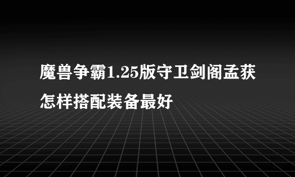 魔兽争霸1.25版守卫剑阁孟获怎样搭配装备最好