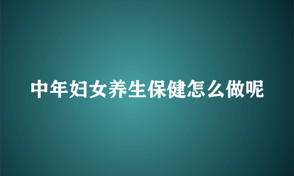 中年妇女养生保健怎么做呢