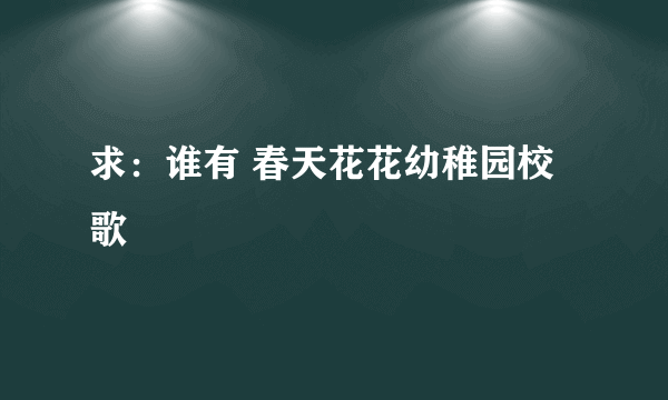 求：谁有 春天花花幼稚园校歌