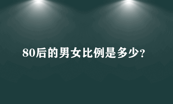 80后的男女比例是多少？