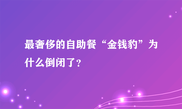 最奢侈的自助餐“金钱豹”为什么倒闭了？