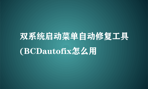 双系统启动菜单自动修复工具(BCDautofix怎么用