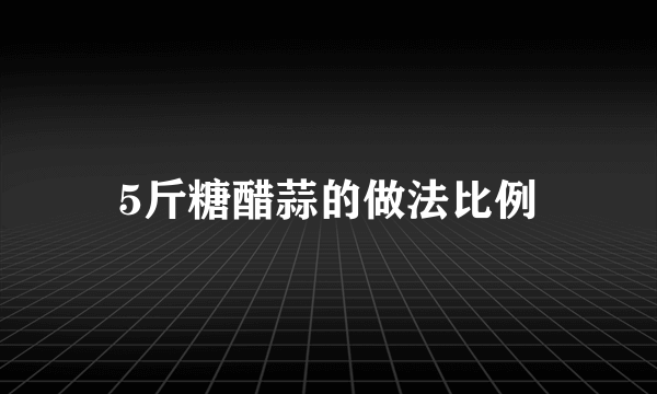 5斤糖醋蒜的做法比例