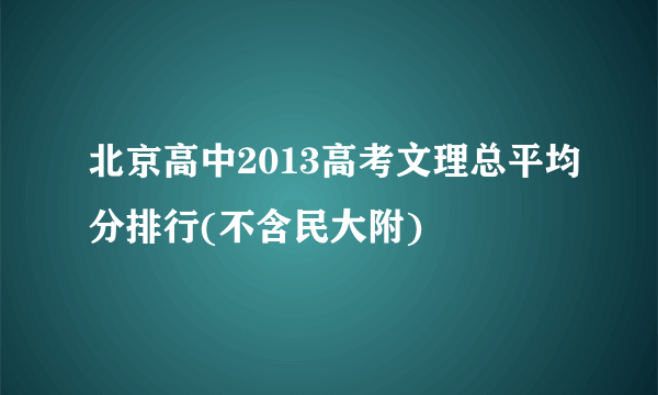 北京高中2013高考文理总平均分排行(不含民大附)