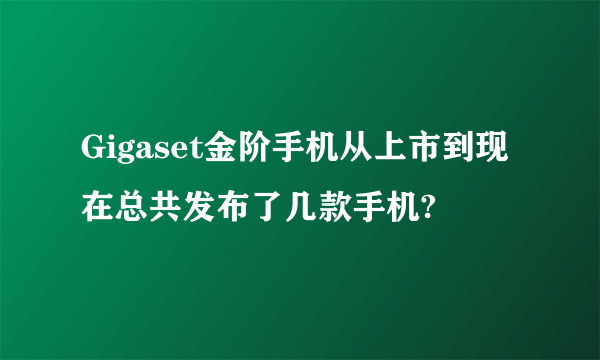 Gigaset金阶手机从上市到现在总共发布了几款手机?