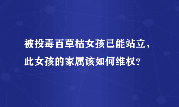 被投毒百草枯女孩已能站立，此女孩的家属该如何维权？