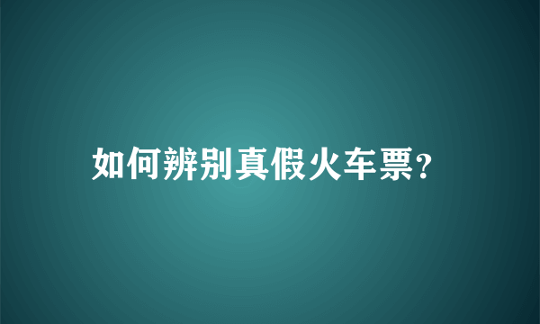 如何辨别真假火车票？