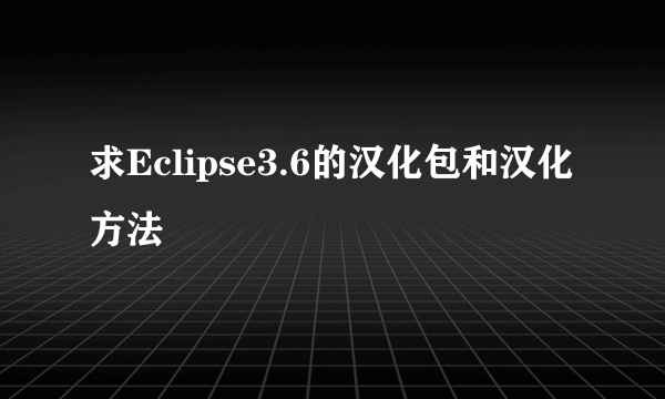 求Eclipse3.6的汉化包和汉化方法