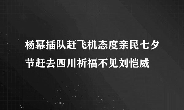 杨幂插队赶飞机态度亲民七夕节赶去四川祈福不见刘恺威