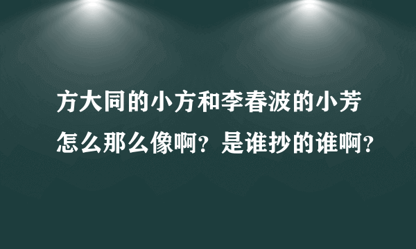 方大同的小方和李春波的小芳怎么那么像啊？是谁抄的谁啊？