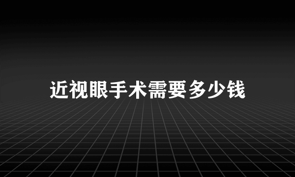 近视眼手术需要多少钱