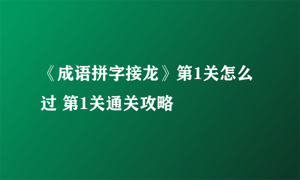 《成语拼字接龙》第1关怎么过 第1关通关攻略