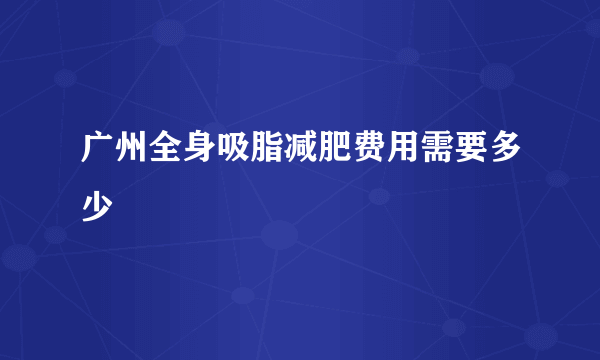 广州全身吸脂减肥费用需要多少