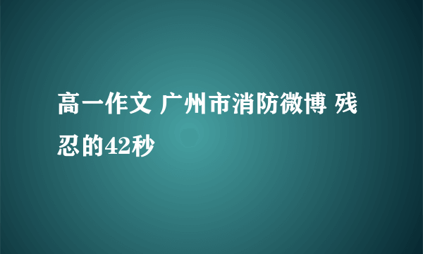 高一作文 广州市消防微博 残忍的42秒