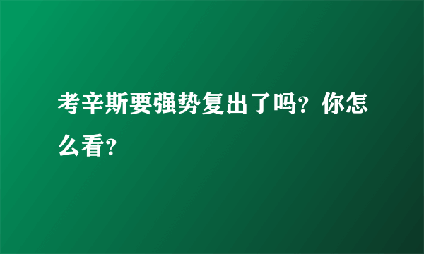 考辛斯要强势复出了吗？你怎么看？