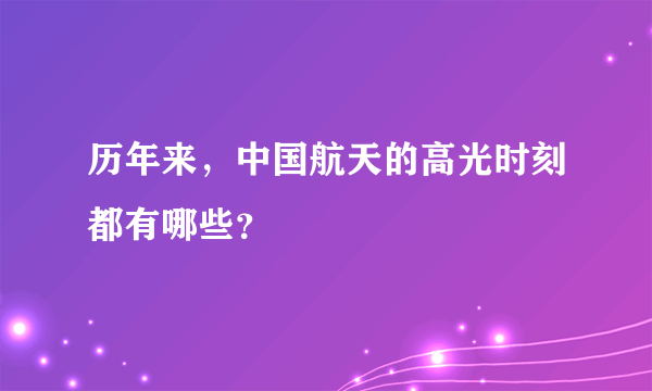 历年来，中国航天的高光时刻都有哪些？