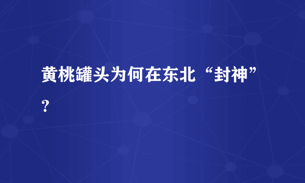 黄桃罐头为何在东北“封神”？