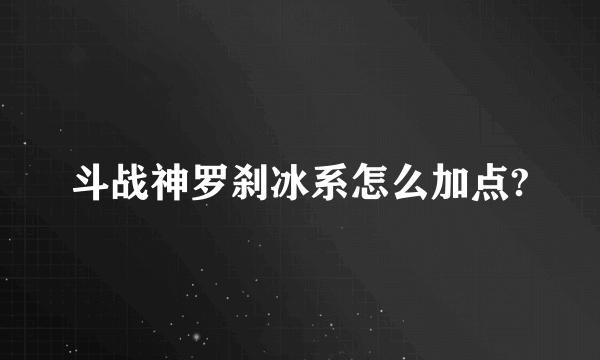 斗战神罗刹冰系怎么加点?