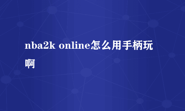 nba2k online怎么用手柄玩啊