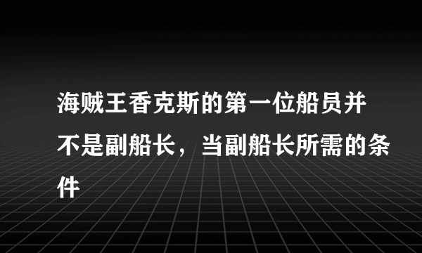 海贼王香克斯的第一位船员并不是副船长，当副船长所需的条件