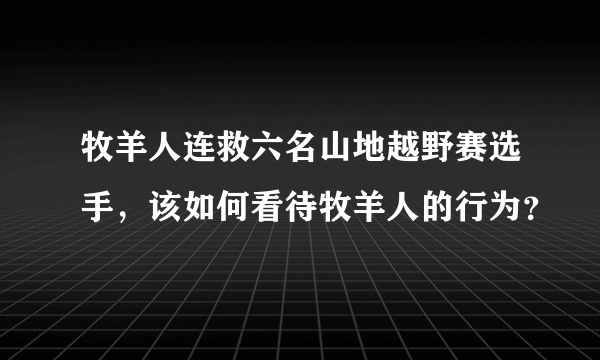 牧羊人连救六名山地越野赛选手，该如何看待牧羊人的行为？