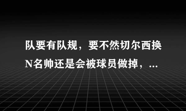 队要有队规，要不然切尔西换N名帅还是会被球员做掉，你觉得阿布必须要严惩凯帕吗？