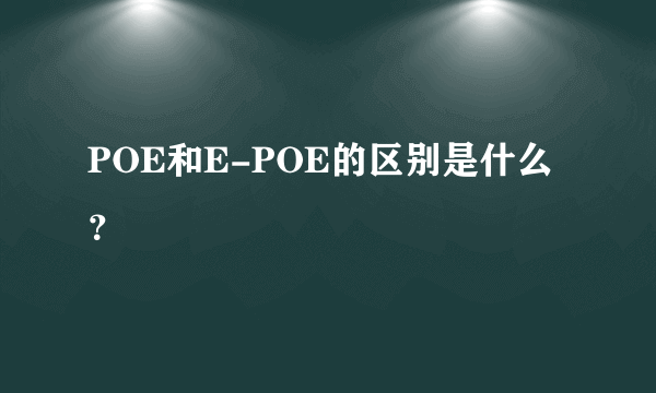 POE和E-POE的区别是什么？