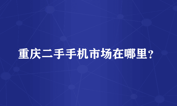 重庆二手手机市场在哪里？