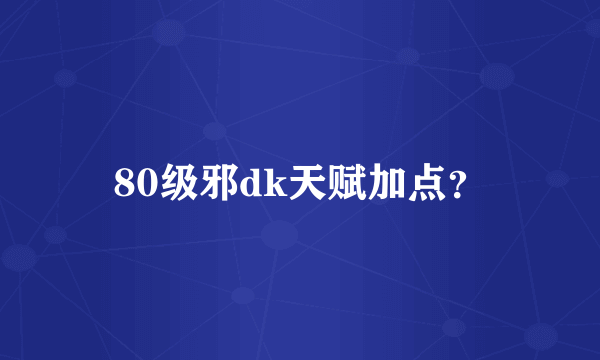 80级邪dk天赋加点？