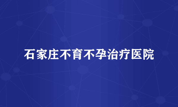 石家庄不育不孕治疗医院