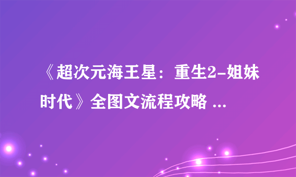 《超次元海王星：重生2-姐妹时代》全图文流程攻略 系统全解析