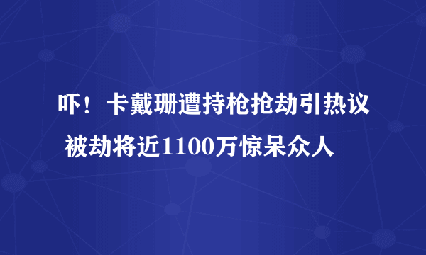 吓！卡戴珊遭持枪抢劫引热议 被劫将近1100万惊呆众人