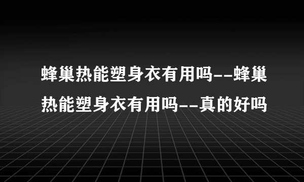 蜂巢热能塑身衣有用吗--蜂巢热能塑身衣有用吗--真的好吗